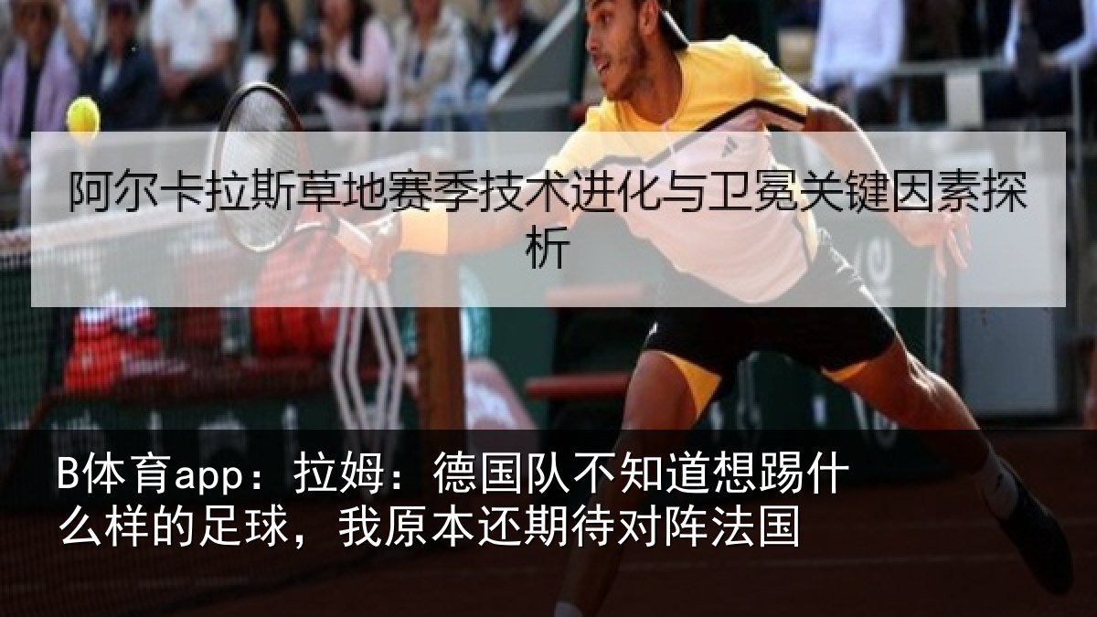 B体育app:拉姆:德国队不知道想踢什么样的足球,我原本还期待对阵法国