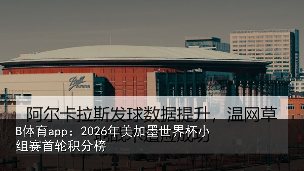 B体育app：2026年美加墨世界杯小组赛首轮积分榜