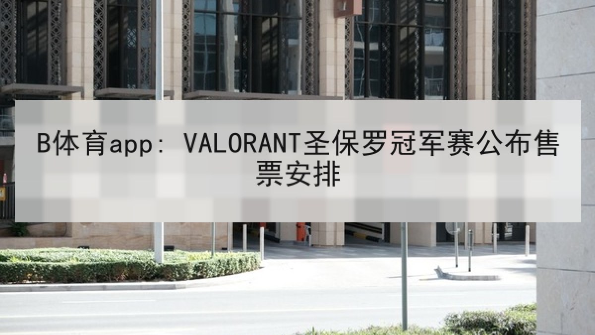 B体育app: VALORANT圣保罗冠军赛公布售票安排