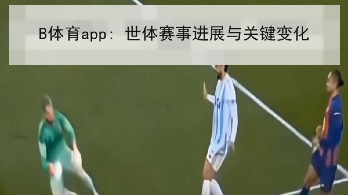 B体育app: 世体赛事进展与关键变化