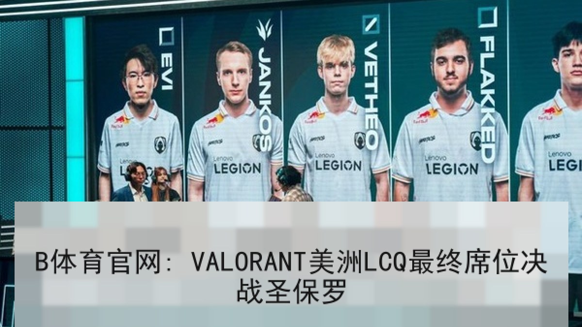 B体育官网: VALORANT美洲LCQ最终席位决战圣保罗
