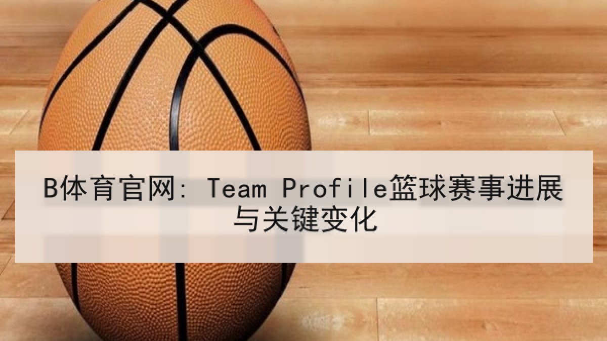 B体育官网: Team Profile篮球赛事进展与关键变化