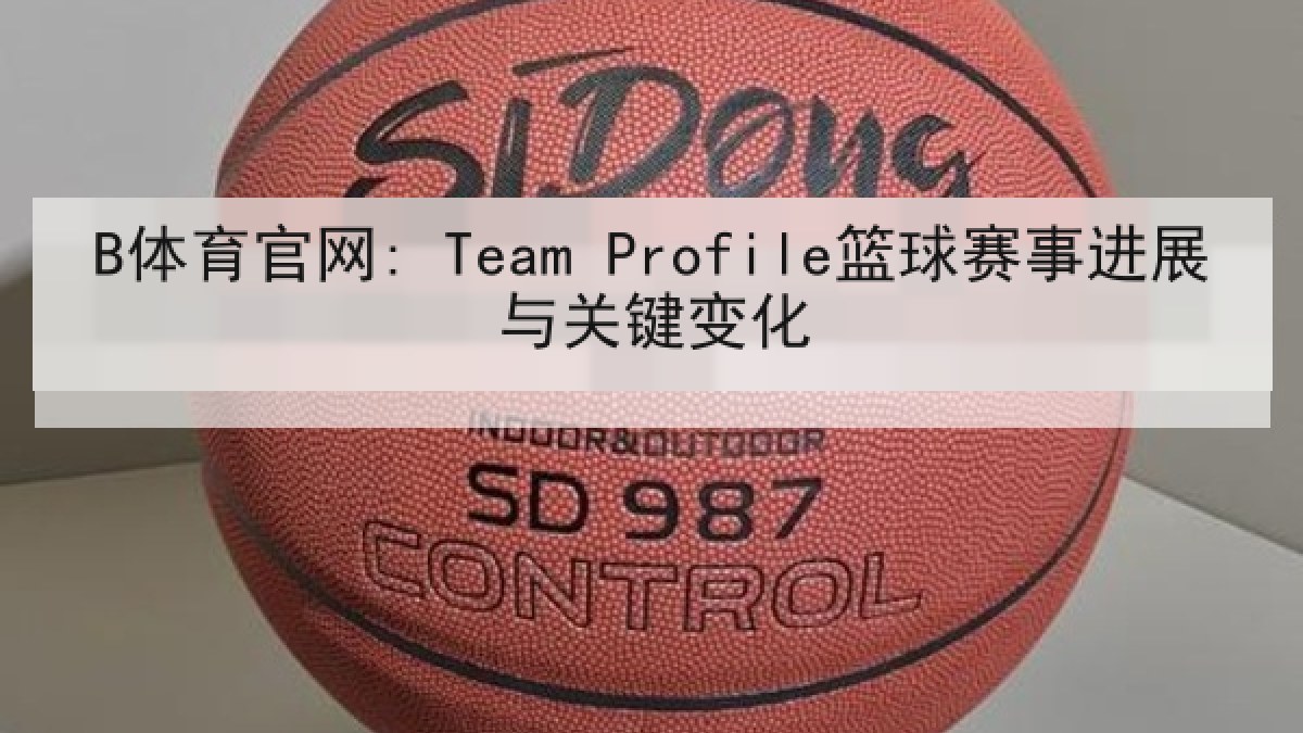 B体育官网: Team Profile篮球赛事进展与关键变化