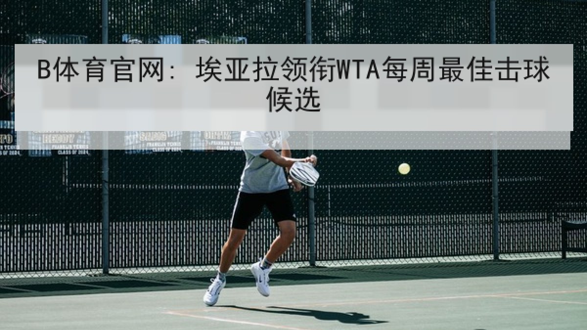 B体育官网: 埃亚拉领衔WTA每周最佳击球候选