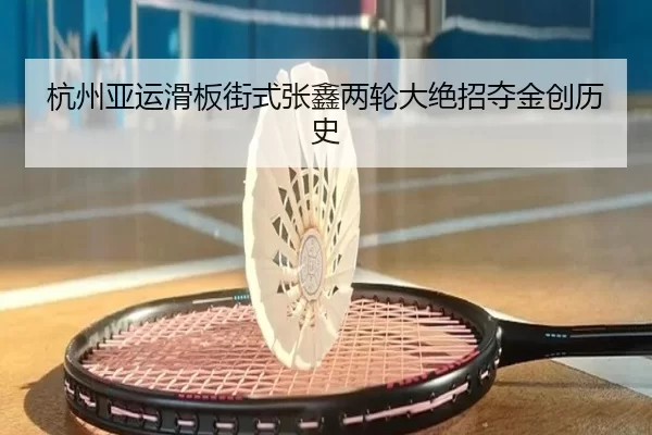 杭州亚运滑板街式张鑫两轮大绝招夺金创历史