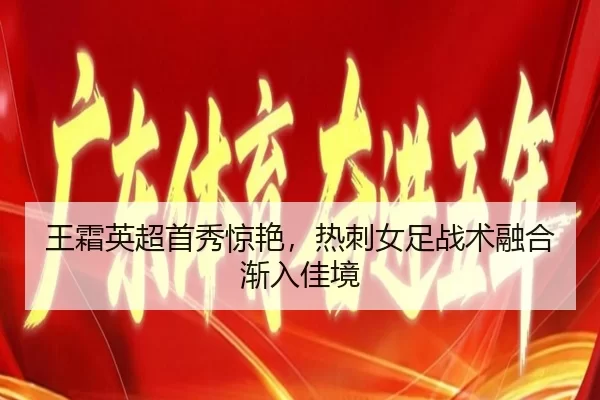 王霜英超首秀惊艳，热刺女足战术融合渐入佳境