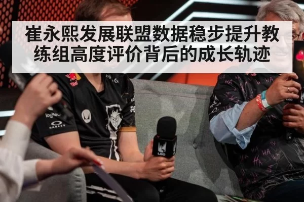 崔永熙发展联盟数据稳步提升教练组高度评价背后的成长轨迹